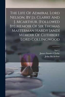 The Life Of Admiral Lord Nelson, By J.s. Clarke And J. Mcarthu...