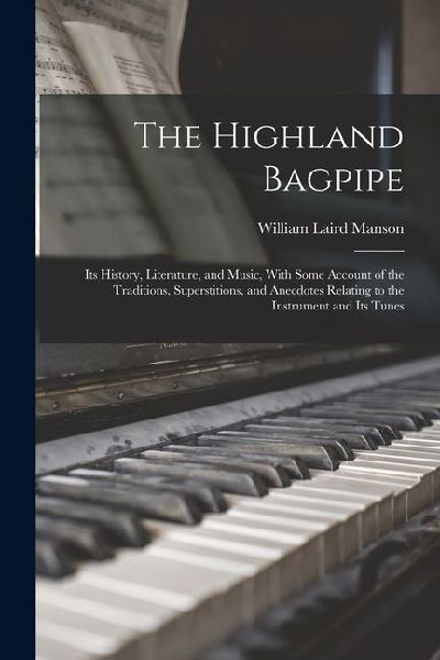 The Highland Bagpipe; its History, Literature, and Music, With...