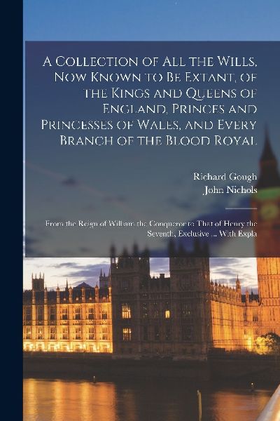 A Collection of All the Wills, Now Known to Be Extant, of the ...