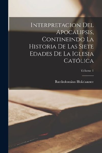 Interpretacion Del Apocalipsis, Contineindo La Historia De Las...