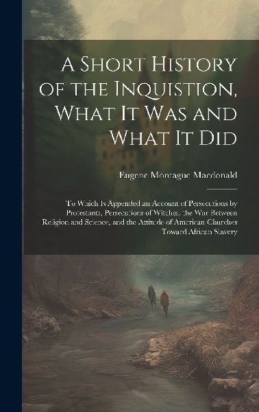A Short History of the Inquistion, What It Was and What It Did...