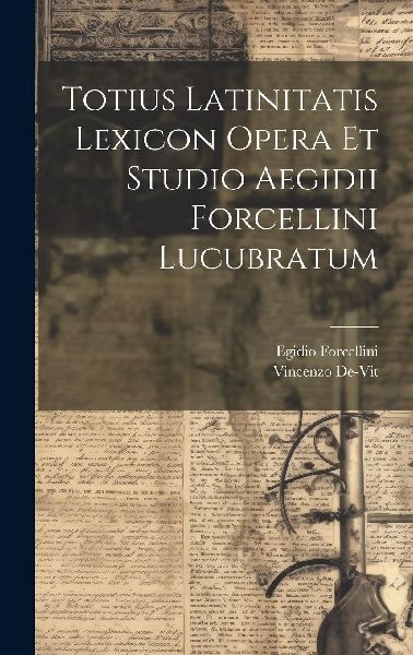 Totius Latinitatis Lexicon Opera Et Studio Aegidii Forcellini ...