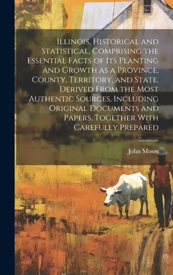 Illinois, Historical and Statistical, Comprising the Essential...