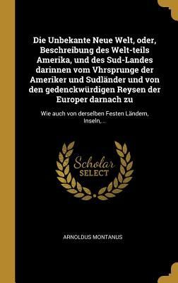 Die Unbekante Neue Welt, Oder, Beschreibung Des Welt-Teils Ame...