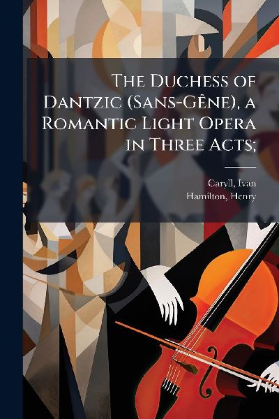 The Duchess of Dantzic (Sans-GÃane), a Romantic Light Opera i...