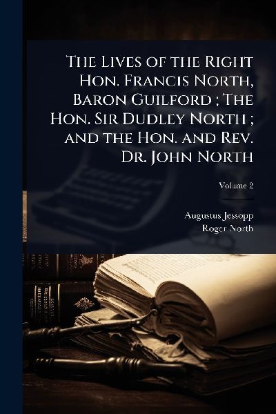 The Lives of the Right Hon. Francis North, Baron Guilford; The...