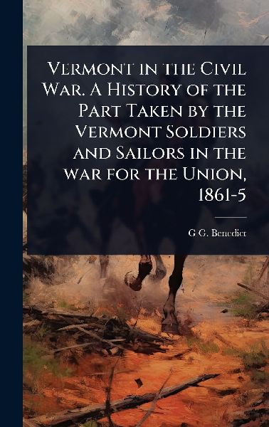 Vermont in the Civil War. A History of the Part Taken by the V...