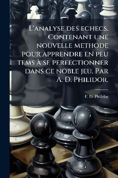 L'analyse des echecs. Contenant une nouvelle methode pour...