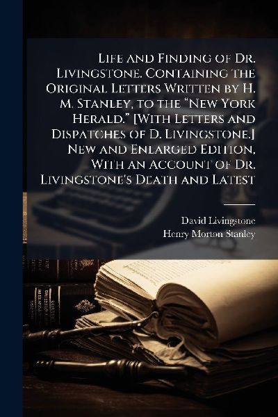 Life and Finding of Dr. Livingstone. Containing the Original L...