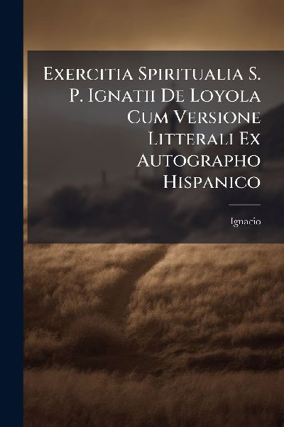 Exercitia Spiritualia S. P. Ignatii De Loyola Cum Versione Lit...