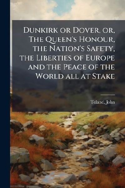 Dunkirk or Dover, or, The Queen's Honour, the Nation'...