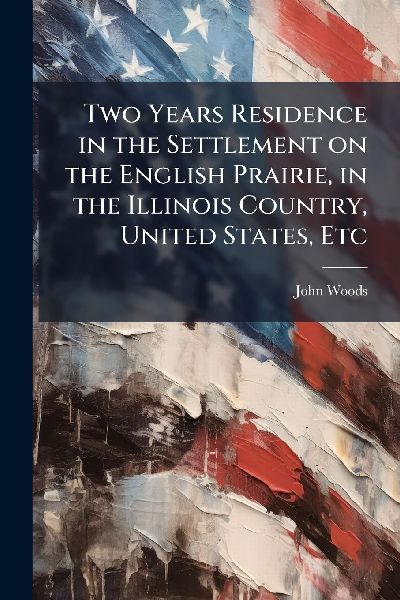 Two Years Residence in the Settlement on the English Prairie, ...