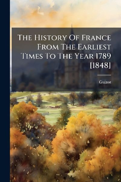 The History Of France From The Earliest Times To The Year 1789...