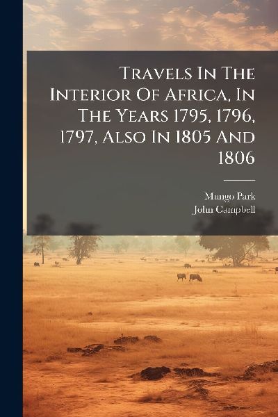 Travels In The Interior Of Africa, In The Years 1795, 1796, 17...