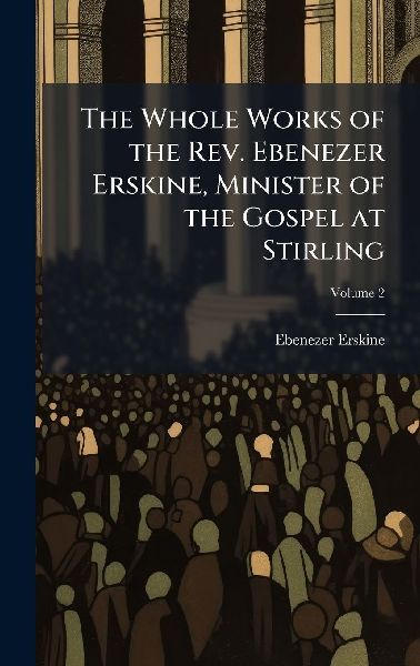 The Whole Works of the Rev. Ebenezer Erskine, Minister of the ...