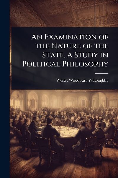 An Examination of the Nature of the State. A Study in Politica...