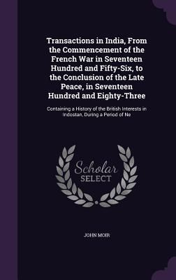 Transactions in India, From the Commencement of the French War...