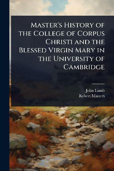 Master's History of the College of Corpus Christi and the...