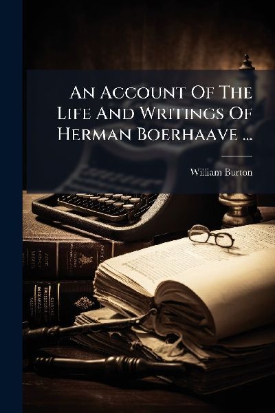 An Account Of The Life And Writings Of Herman Boerhaave ...