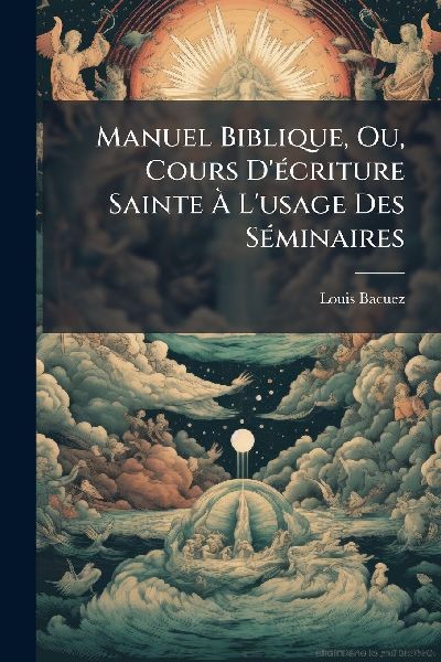 Manuel Biblique, Ou, Cours D'Ã(c)criture Sainte Ã&#...