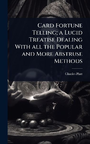 Card Fortune Telling; a Lucid Treatise Dealing With all the Po...