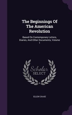The Beginnings Of The American Revolution: Based On Contempora...