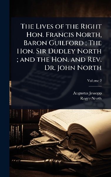 The Lives of the Right Hon. Francis North, Baron Guilford; The...