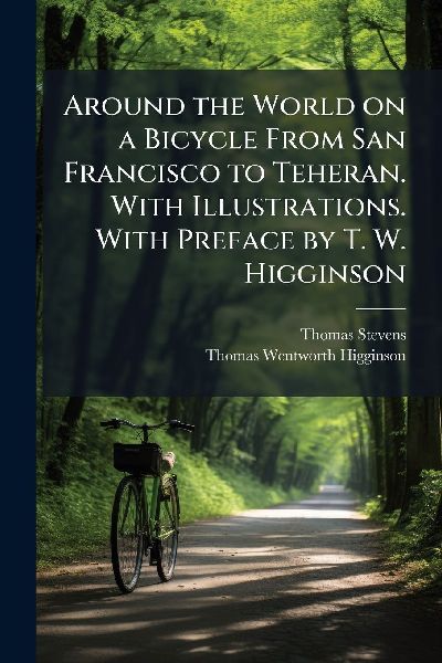 Around the World on a Bicycle From San Francisco to Teheran. W...