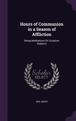 Hours of Communion in a Season of Affliction: Being Meditation...