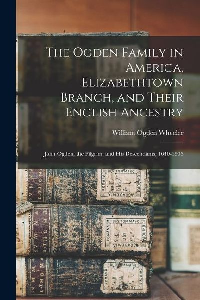 The Ogden Family in America, Elizabethtown Branch, and Their E...