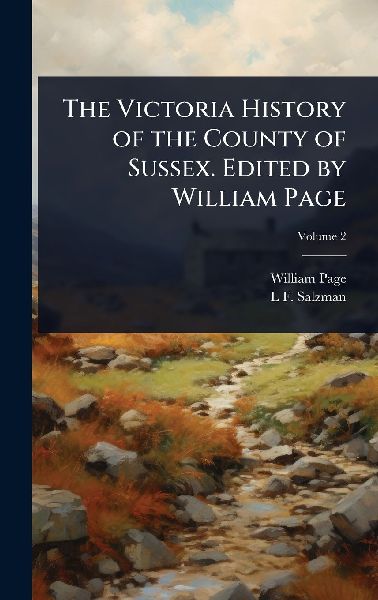 The Victoria History of the County of Sussex. Edited by Willia...