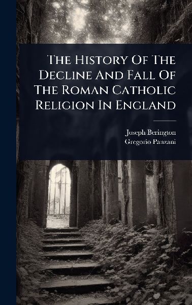The History Of The Decline And Fall Of The Roman Catholic Reli...