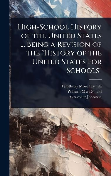 High-School History of the United States ... Being a Revision ...