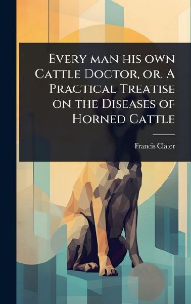 Every man his own Cattle Doctor, or, A Practical Treatise on t...