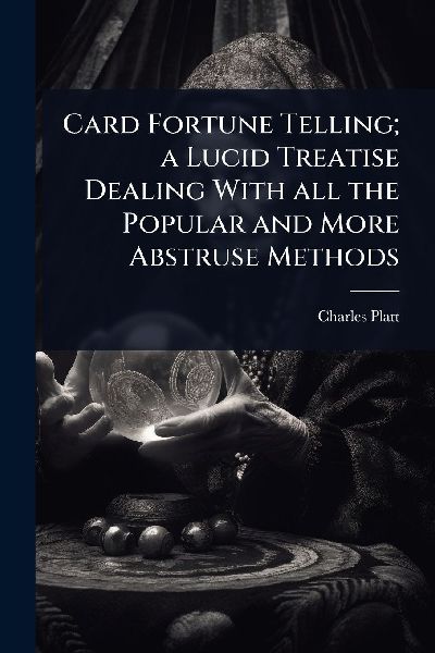 Card Fortune Telling; a Lucid Treatise Dealing With all the Po...