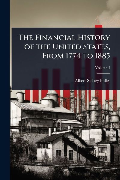 The Financial History of the United States, From 1774 to 1885
