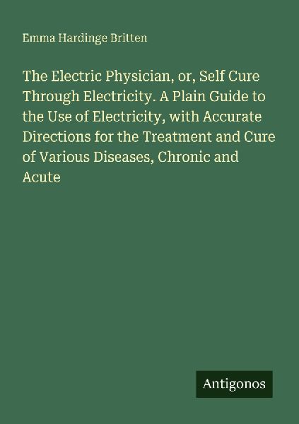 The Electric Physician, or, Self Cure Through Electricity. A P...