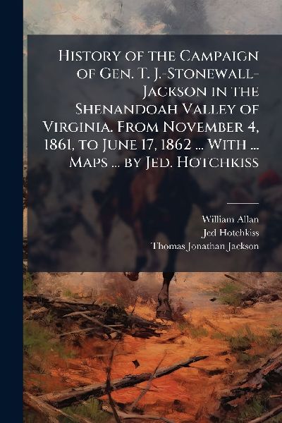 History of the Campaign of Gen. T. J.-Stonewall-Jackson in the...