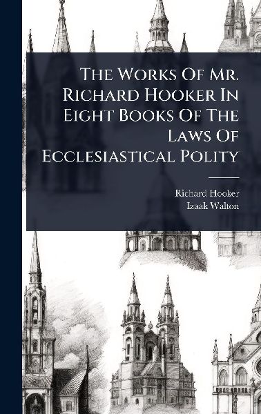 The Works Of Mr. Richard Hooker In Eight Books Of The Laws Of ...