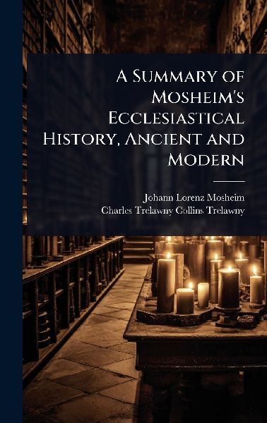 A Summary of Mosheim's Ecclesiastical History, Ancient an...