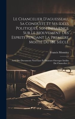 Le Chancelier D'aguesseau, Sa Conduite Et Ses Idées Poli...