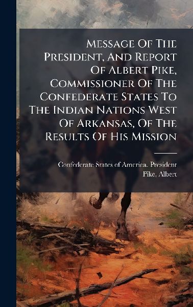 Message Of The President, And Report Of Albert Pike, Commissio...