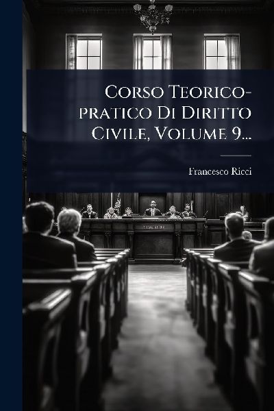 Corso Teorico-pratico Di Diritto Civile, Volume 9...