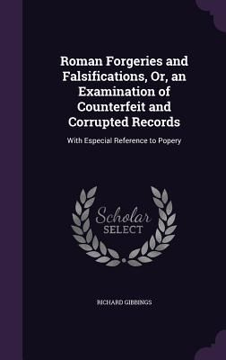 Roman Forgeries and Falsifications, Or, an Examination of Coun...