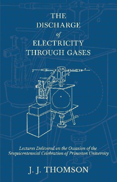 The Discharge of Electricity Through Gases - Lectures Delivere...