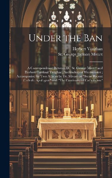 Under the Ban: a Correspondence Between Dr. St. George Mivart ...