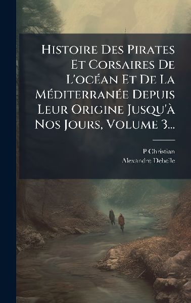 Histoire Des Pirates Et Corsaires De L'ocÃ(c)an Et De La...
