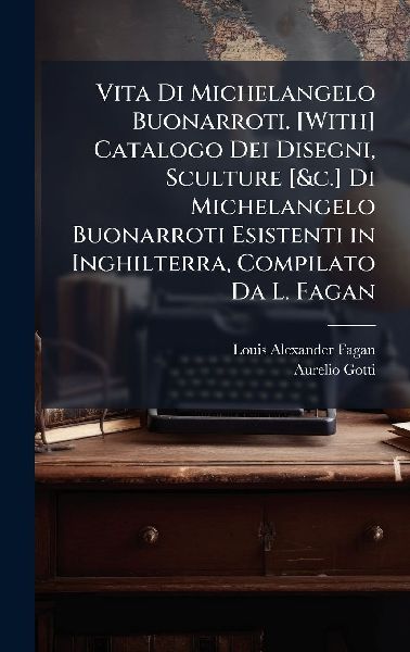 Vita Di Michelangelo Buonarroti. [With] Catalogo Dei Disegni, ...