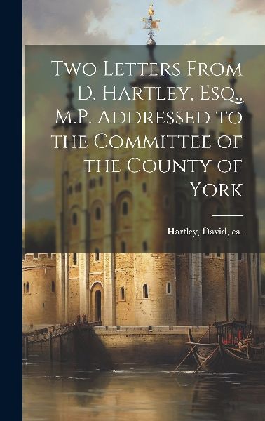 Two Letters From D. Hartley, Esq., M.P. Addressed to the Commi...