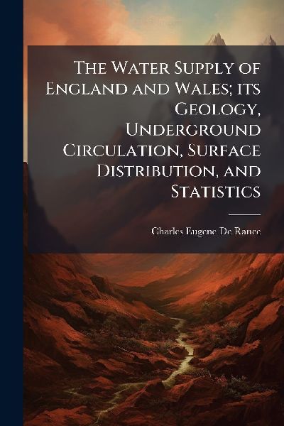 The Water Supply of England and Wales; its Geology, Undergroun...